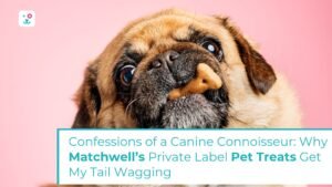 Confessions of a Canine Connoisseur: Why Matchwell’s Private Label Pet Treats Get My Tail Wagging